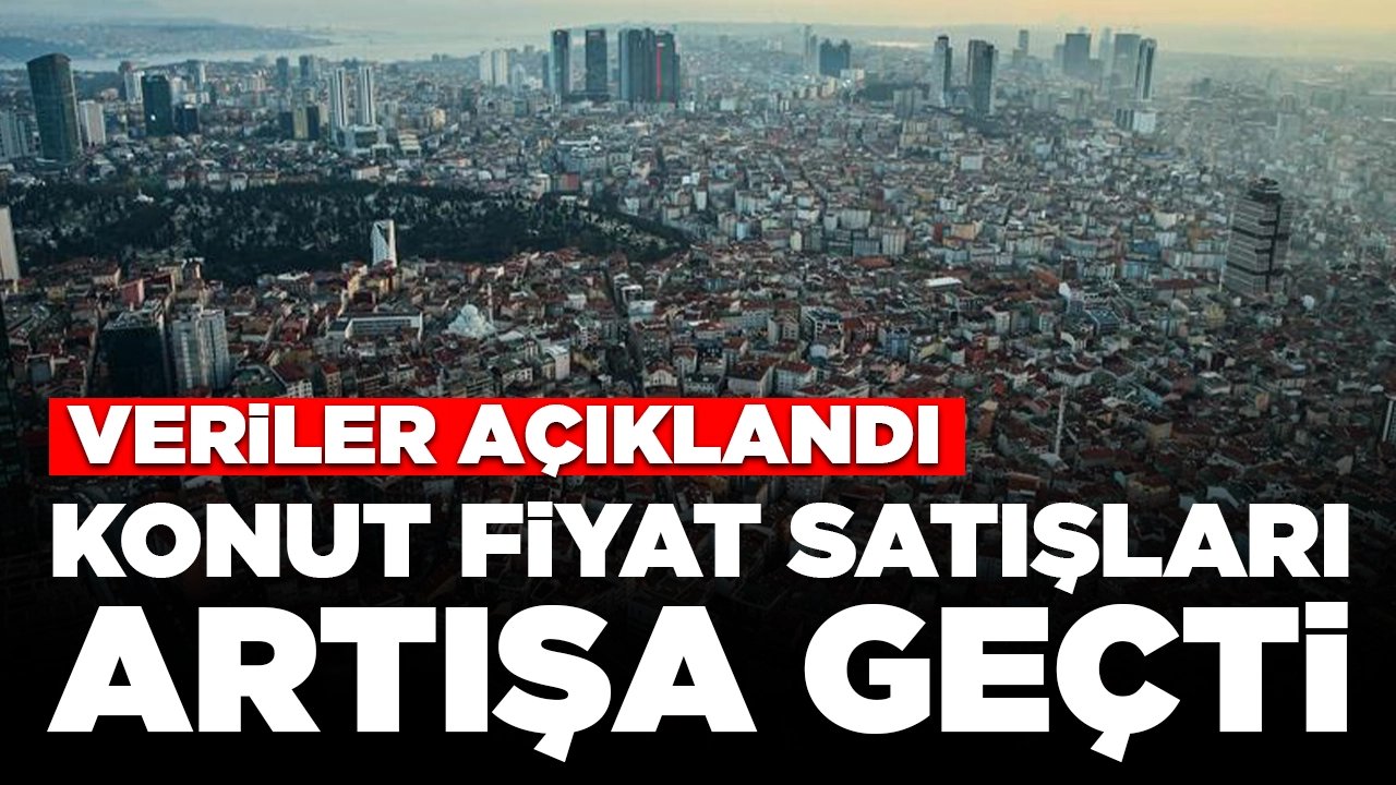 Veriler açıklandı: Konut fiyat satışları artışa geçti