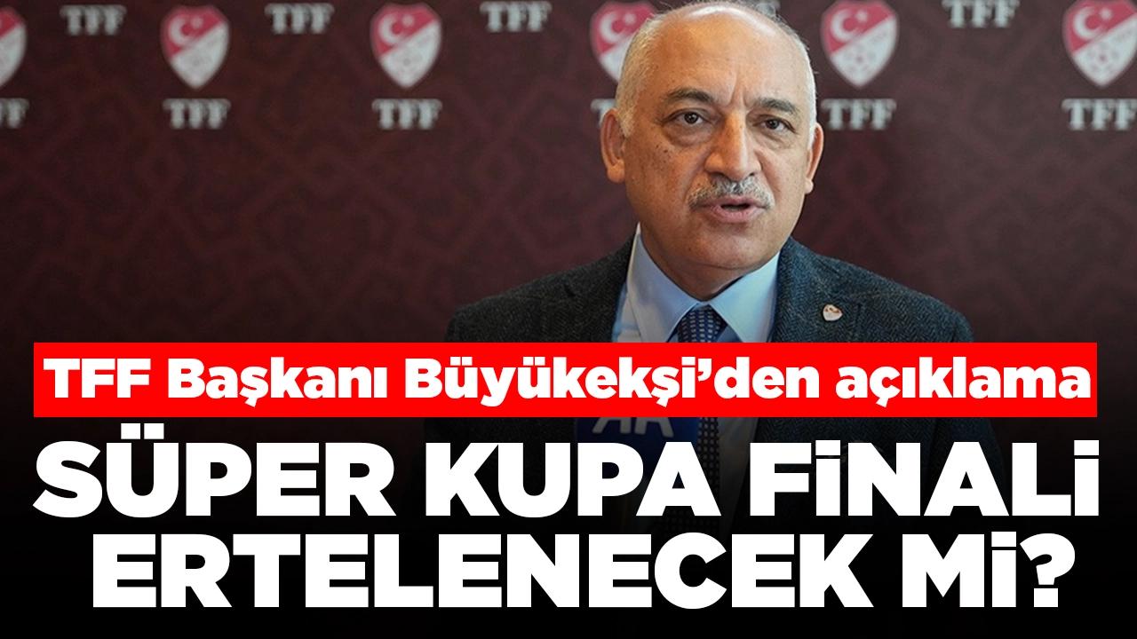 Süper Kupa finali ertelenecek mi? TFF Başkanı Büyükekşi’den flaş açıklama