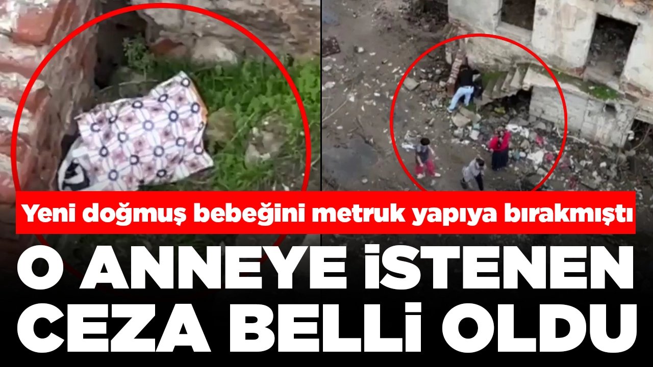 Yeni doğmuş bebeğini metruk yapıya bırakmıştı: O anneye istenen ceza belli oldu