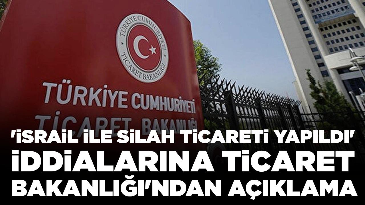 'İsrail ile silah ticareti yapıldı' iddialarına Ticaret Bakanlığı'ndan açıklama