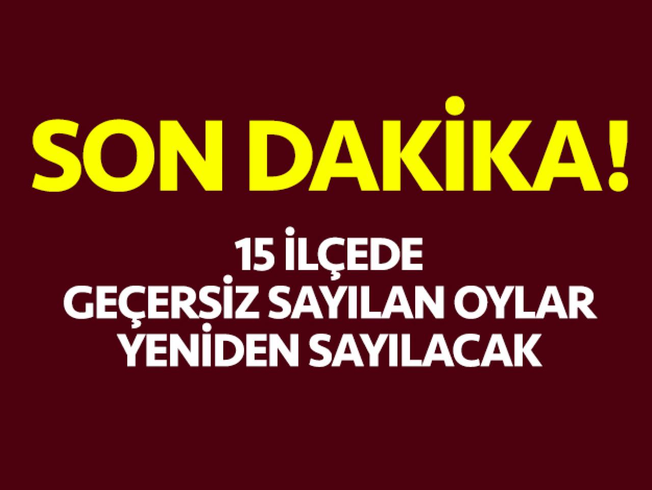 15 ilçede geçersiz sayılan oylar yeniden sayılacak!