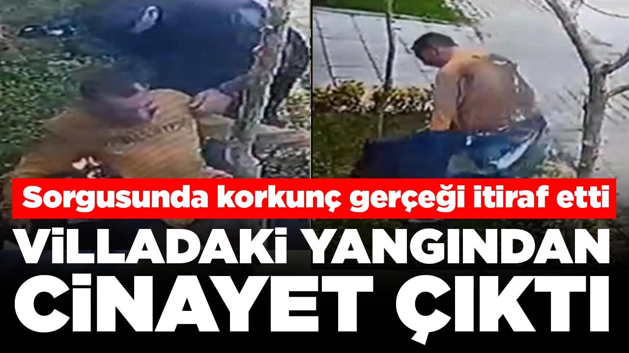 Villadaki yangından cinayet çıktı: Sorgusunda korkunç gerçeği itiraf etti