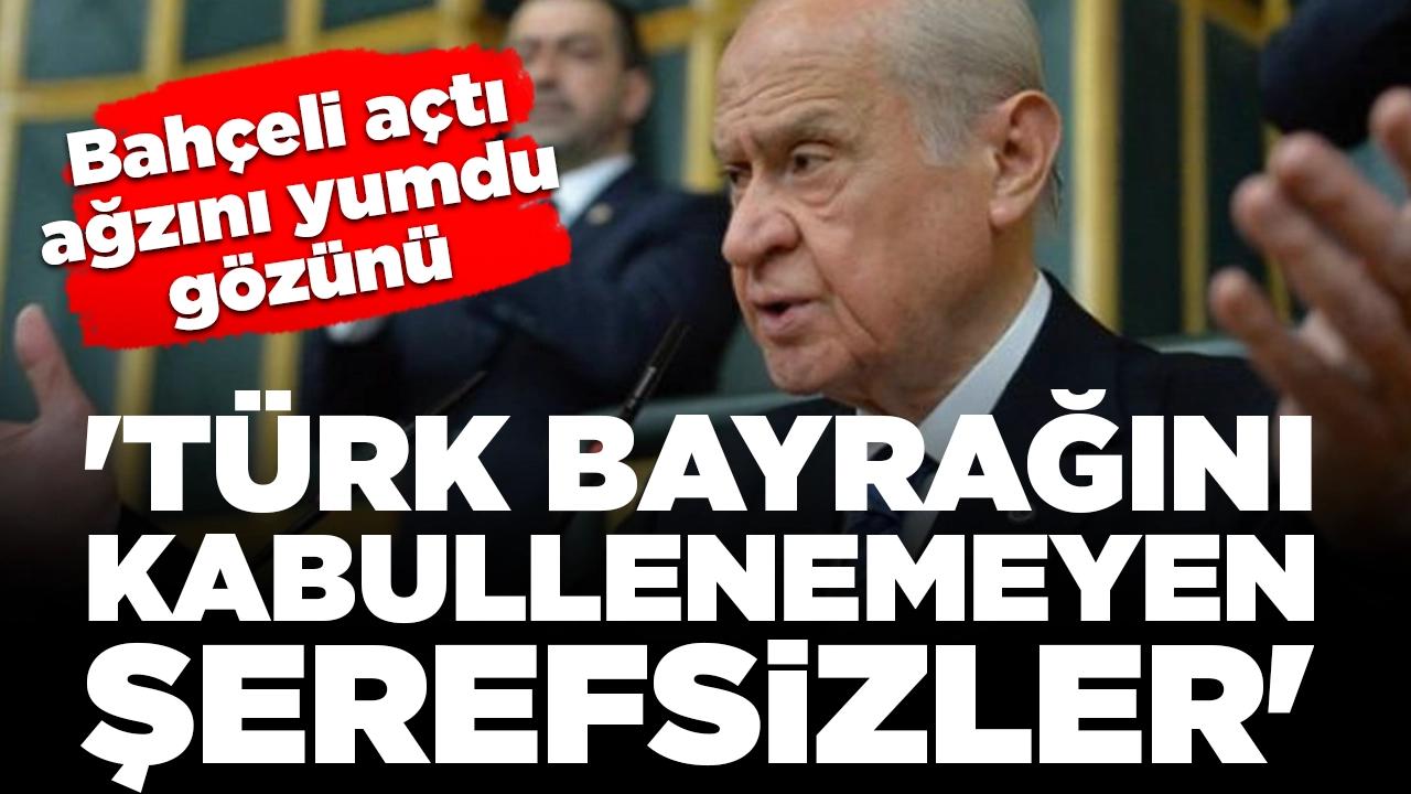 Devlet Bahçeli'den açtı ağzını yumdu gözünü: 'Türk bayrağını kabullenemeyen şerefsizler'