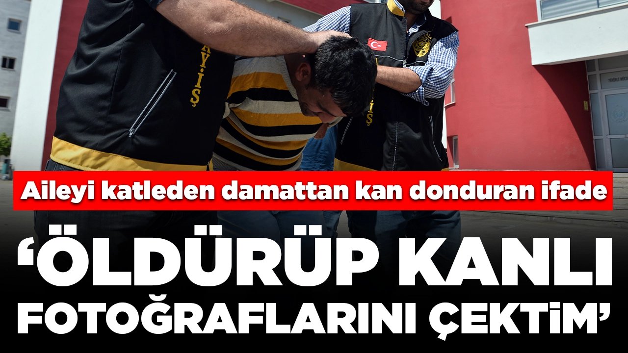 Aileyi katleden damattan kan donduran ifade: Öldürüp kanlı fotoğraflarını paylaştı