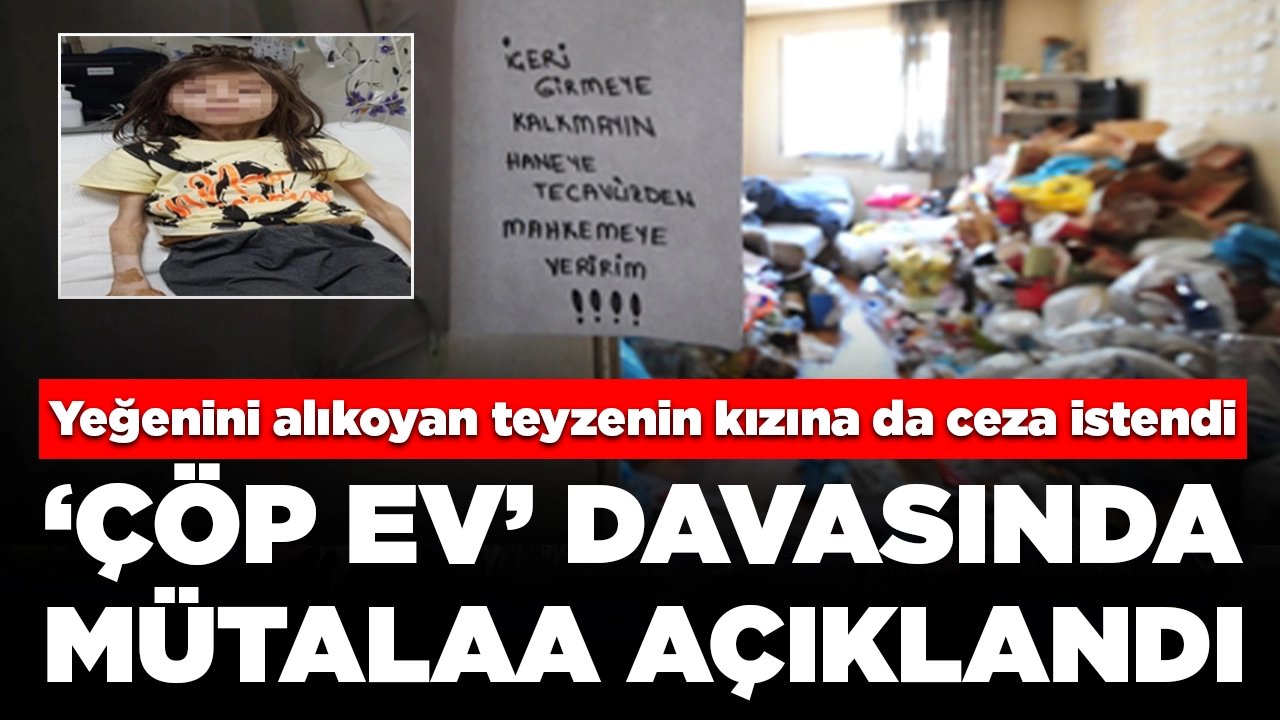 'Çöp ev' davasında mütalaa açıklandı: Yeğenini alıkoyan teyzenin kızına da ceza istendi