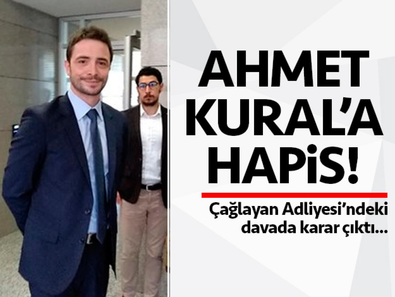 Ahmet Kural 16 ay 20 gün hapis cezasına çarptırıldı