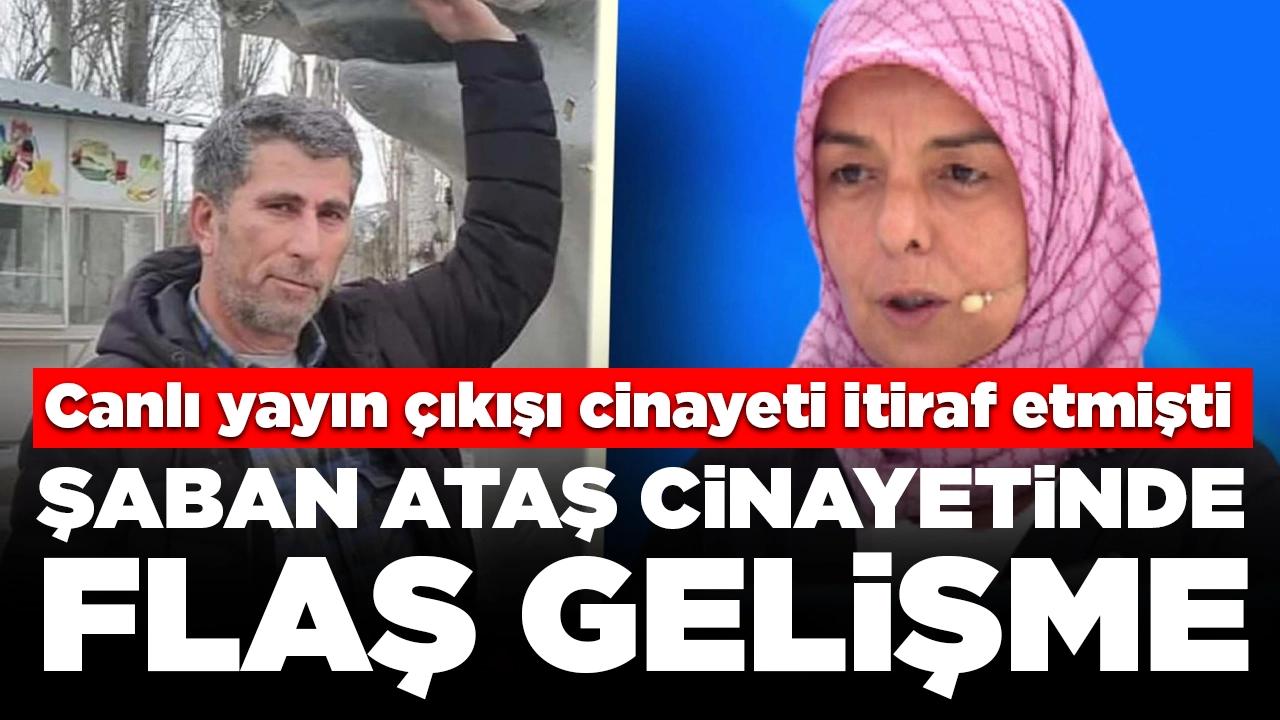 Canlı yayın çıkışı cinayeti itiraf etmişti: Şaban Ataş cinayetinde flaş gelişme