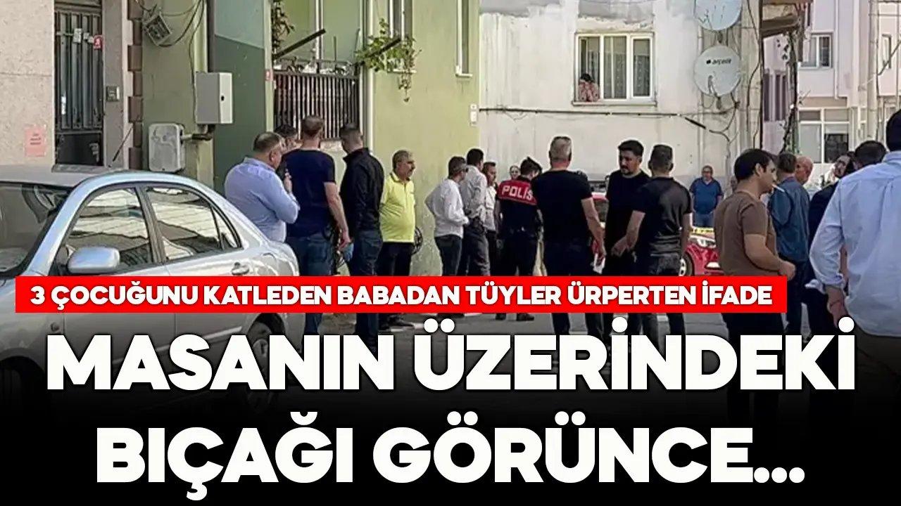 3 çocuğunu öldüren babadan tüyler ürperten ifade: Masanın üzerindeki bıçağı görünce..