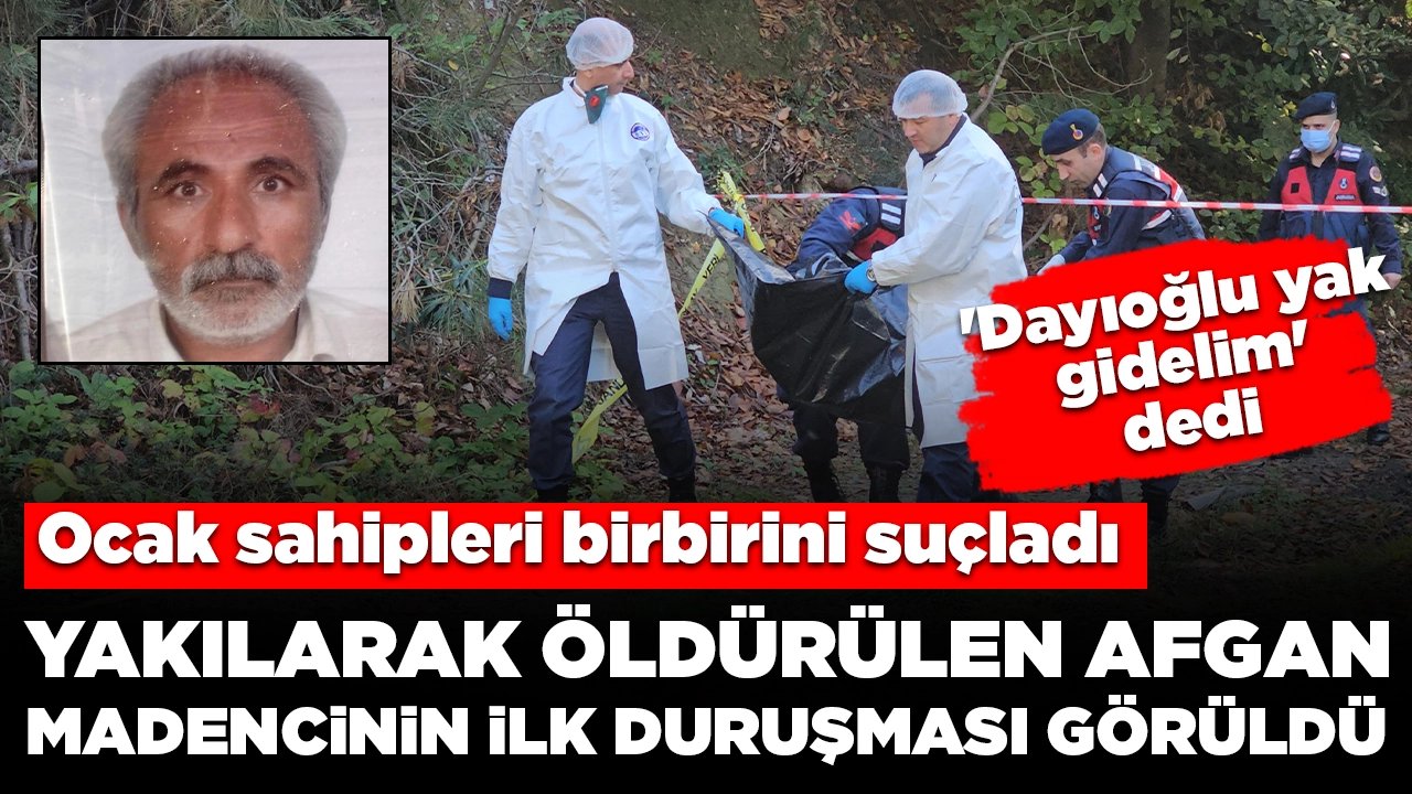 Yakılmış halde cesedi bulunan Afgan madencinin ilk duruşması görüldü! Ocak sahipleri birbirini suçladı: 'Dayıoğlu yak gidelim'