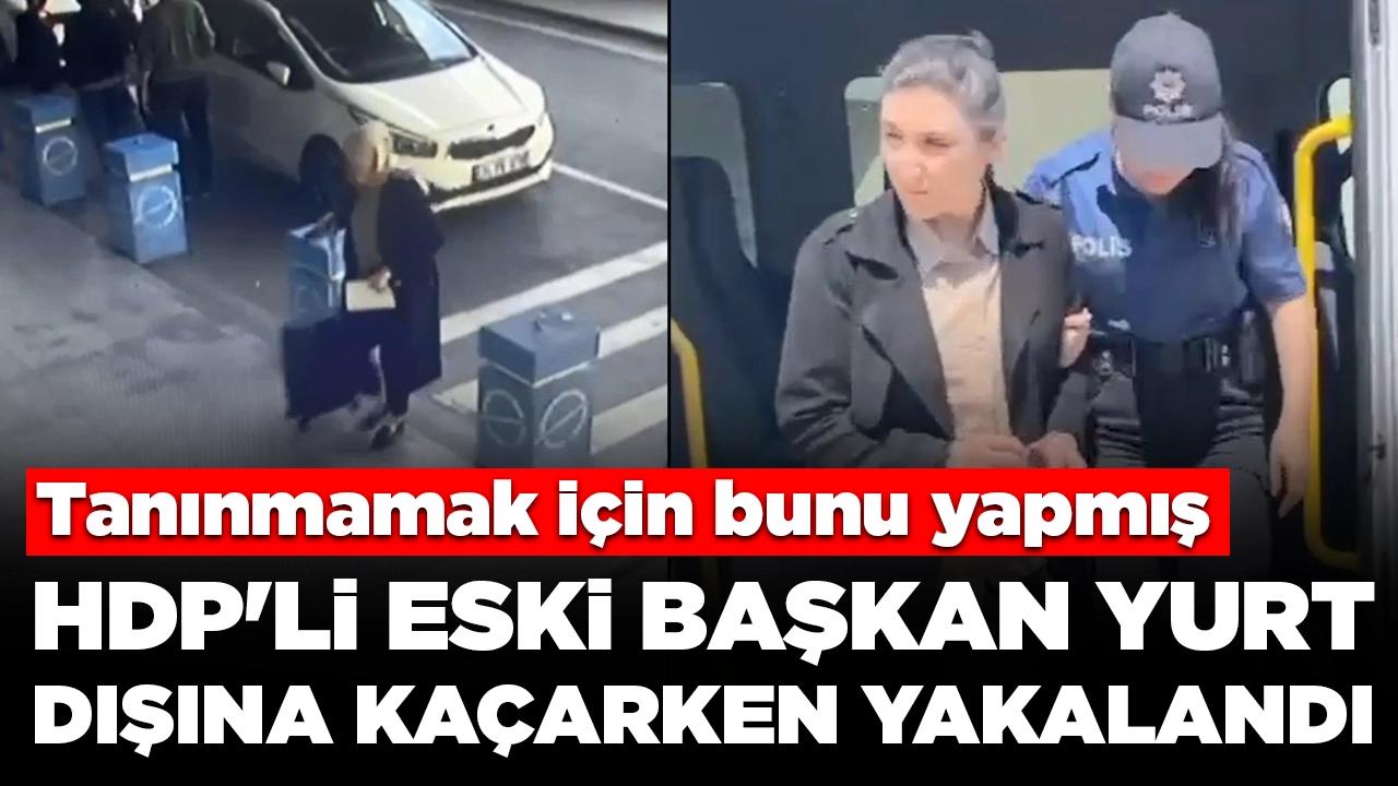 HDP'li eski başkan yurt dışına kaçarken yakalandı: Tanınmamak için bunu yapmış