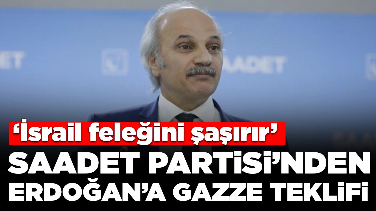 Saadet Partisi’nden Cumhurbaşkanı Erdoğan’a Gazze teklifi: 'İsrail feleğini şaşırır'