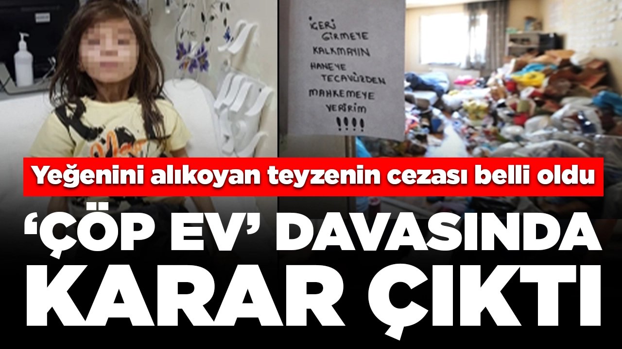 ‘Çöp ev’ davasında karar çıktı: Yeğenini alıkoyan teyzenin cezası belli oldu