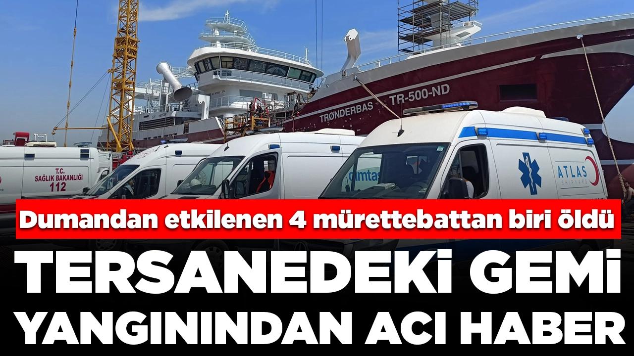 Tersanedeki gemi yangınından acı haber: Dumandan etkilenen 4 mürettebattan biri öldü