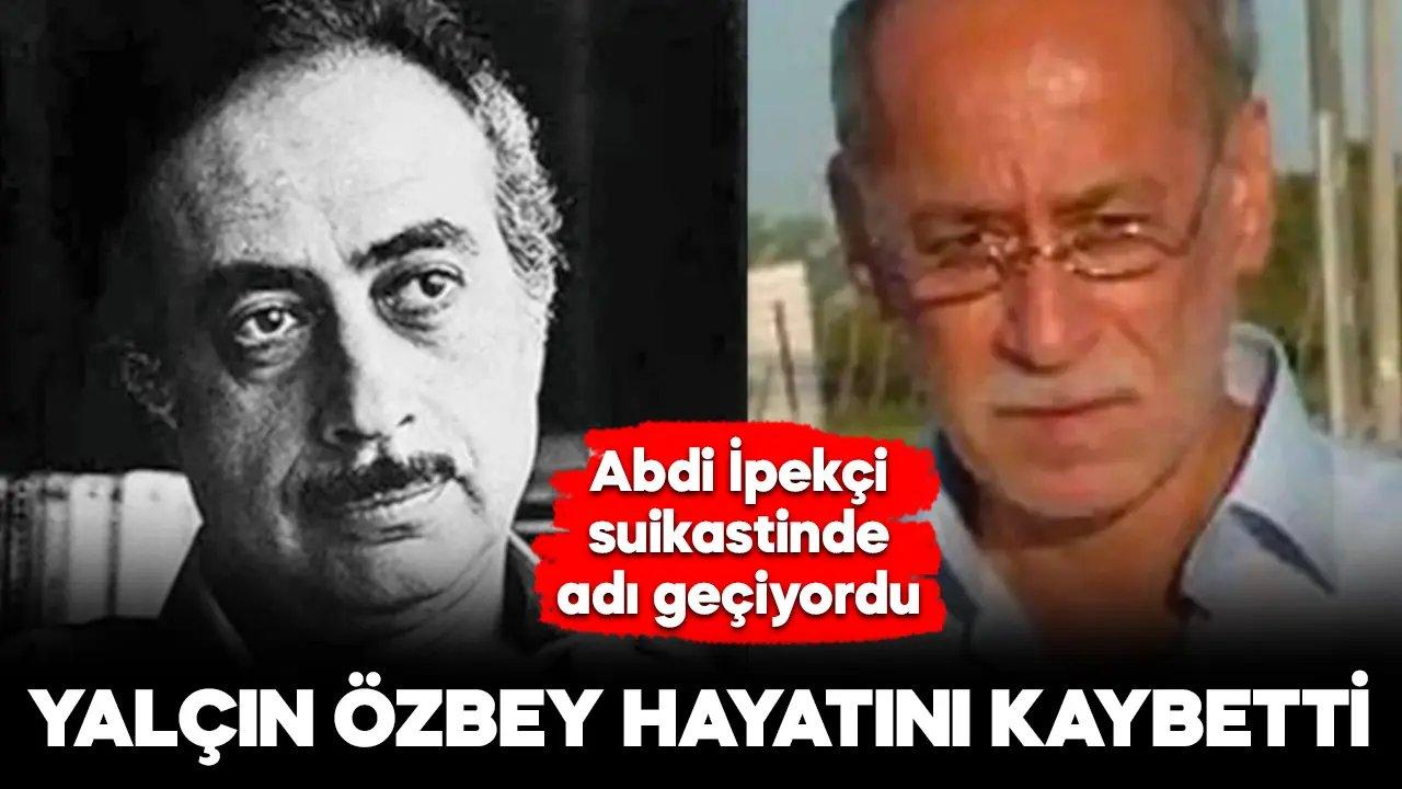 Abdi İpekçi suikastinde adı geçen Yalçın Özbey hayatını kaybetti