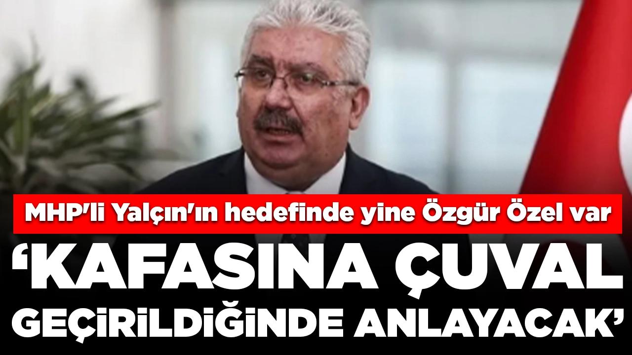 MHP'li Yalçın'ın hedefinde yine Özgür Özel var: 'Kafasına çuval geçirildiğinde anlayacak'