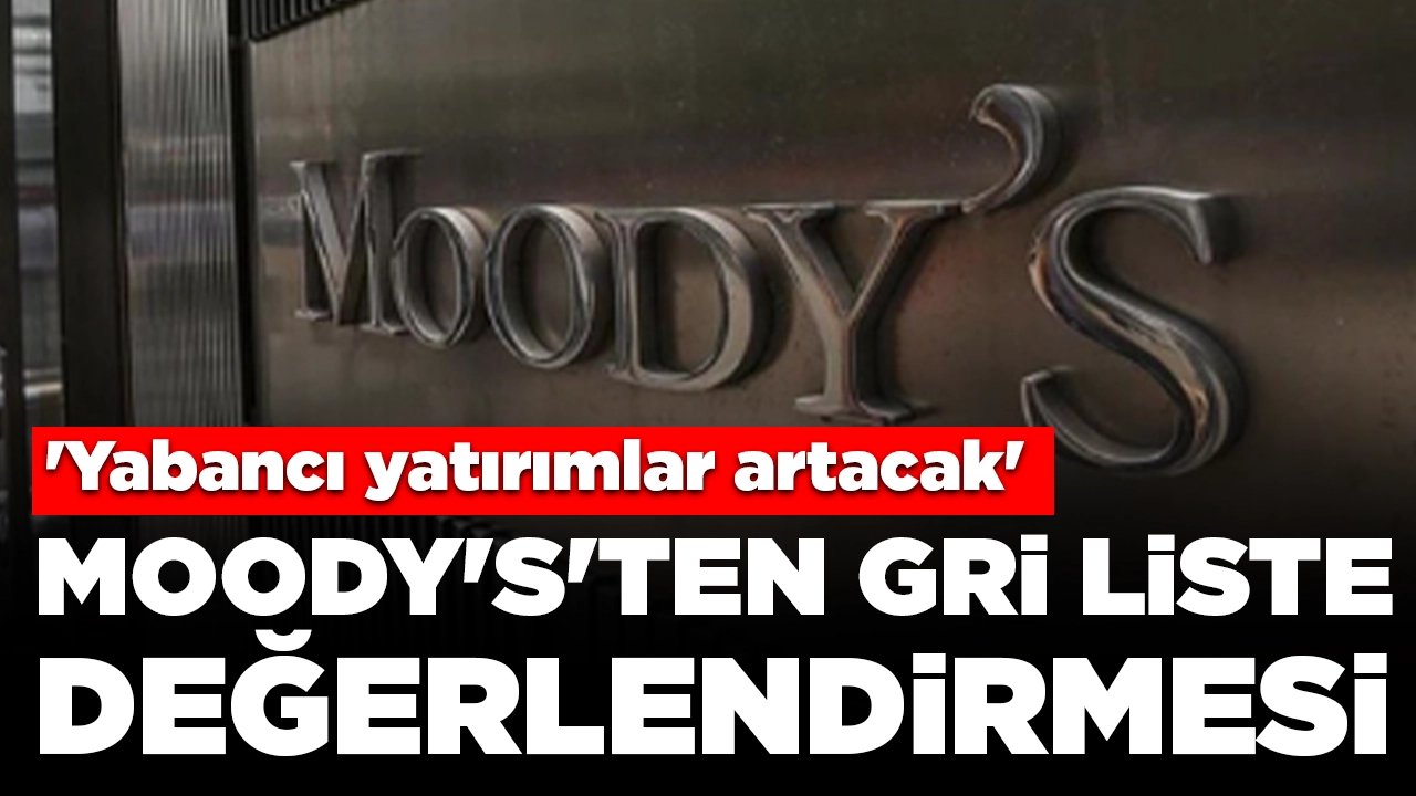 Moody's'ten gri liste değerlendirmesi: 'Yabancı yatırımlar artacak'