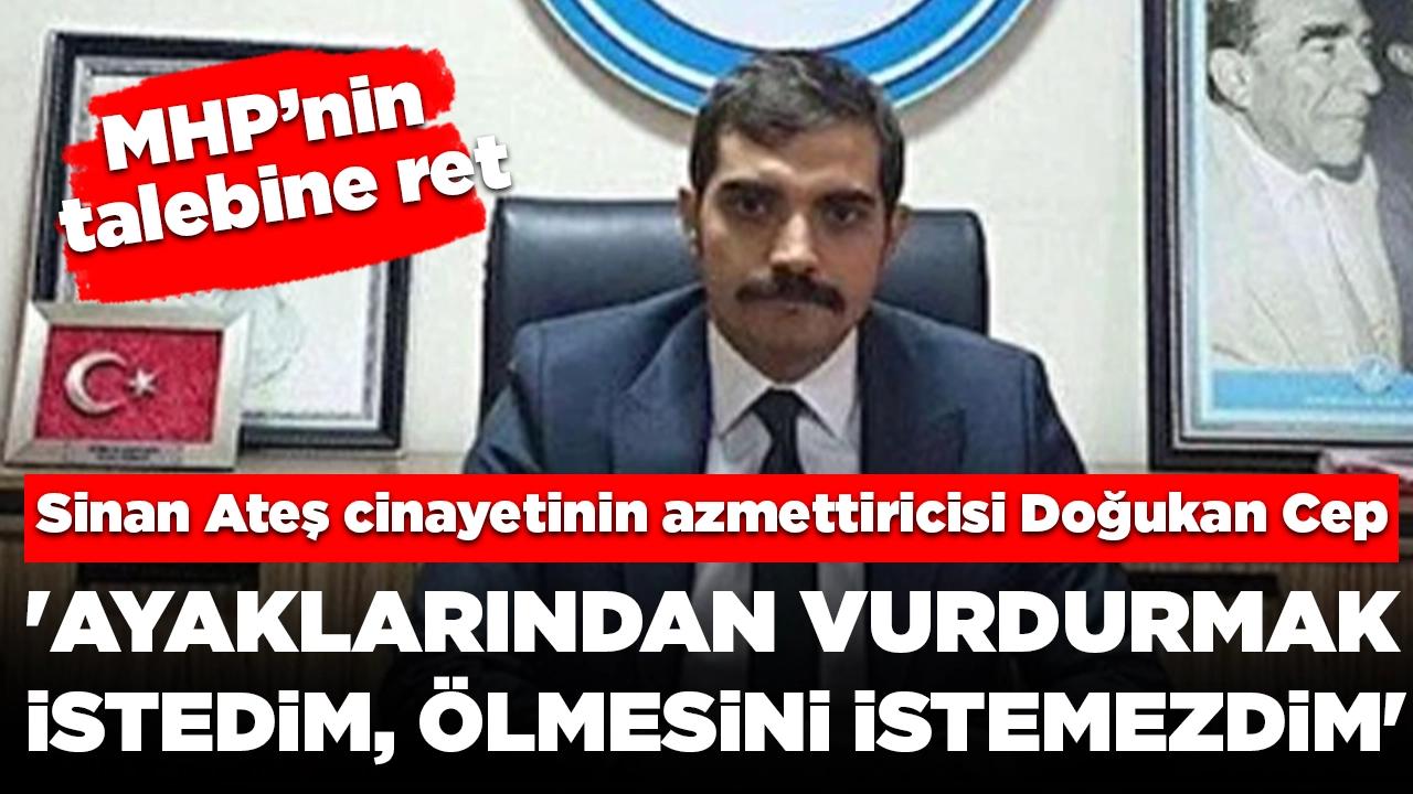 Sinan Ateş cinayetinin azmettiricisi Doğukan Cep: 'Ayaklarından vurdurmak istedim, ölmesini istemezdim'