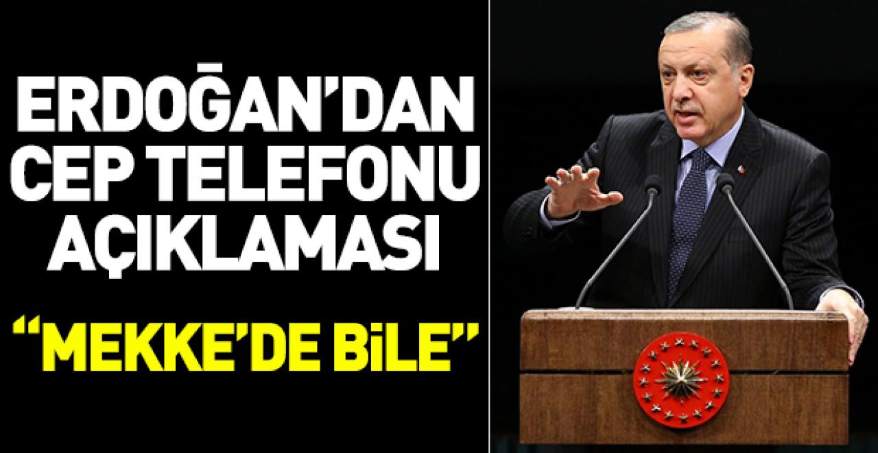 Erdoğan'dan flaş cep telefonu açıklaması: Mekke'de bile...