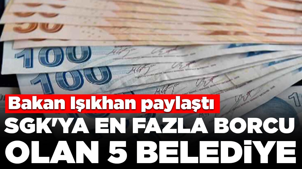 Bakan Işıkhan paylaştı: SGK'ya en fazla borcu olan 5 belediye