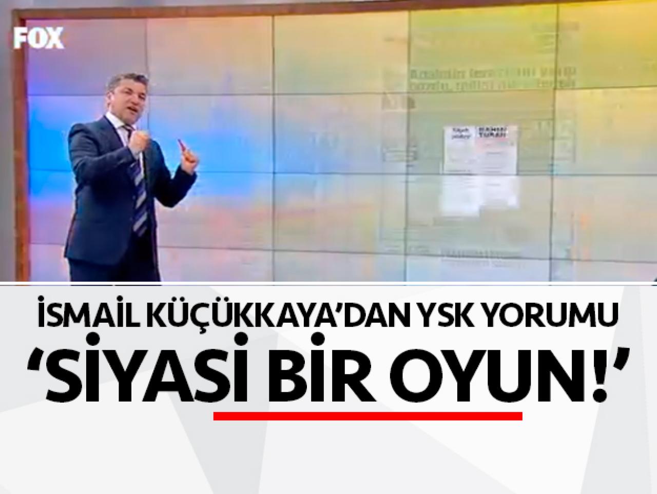 İsmail Küçükkaya: YSK'nın kararı siyasi bir oyun!