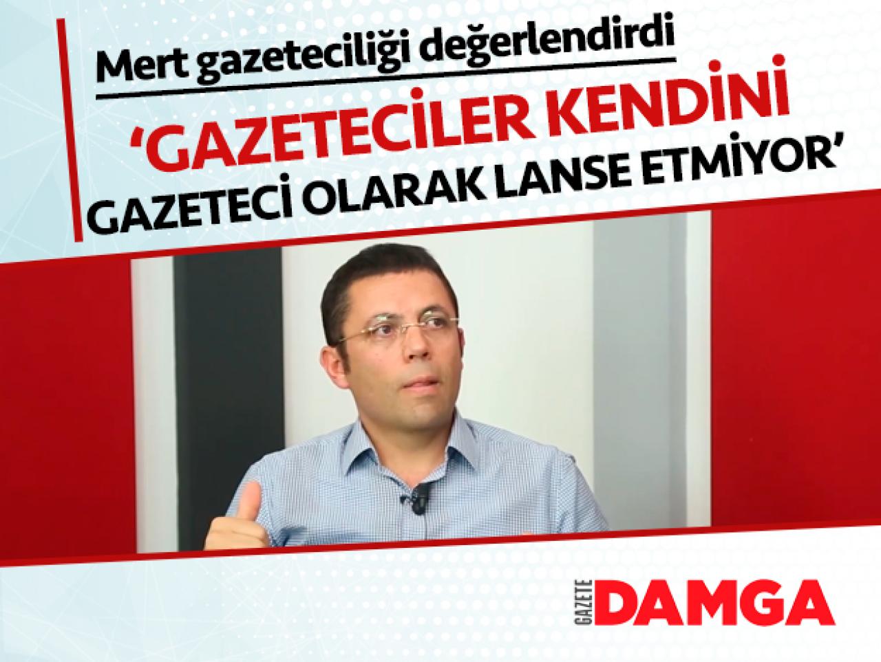 Mehmet Mert: Gazeteciler artık kendisini gazeteci olarak lanse etmiyor