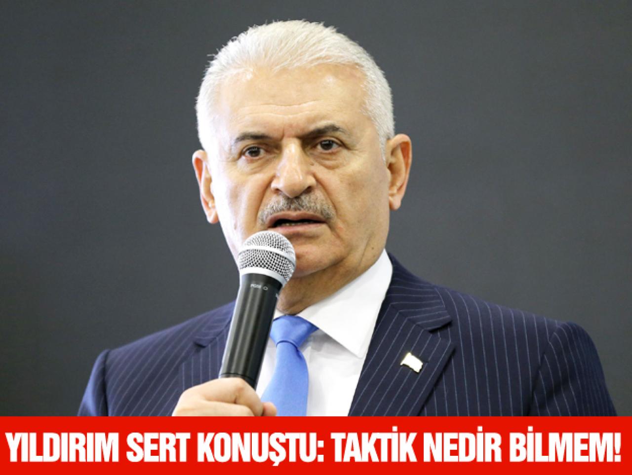 YILDIRIM: BEN TAKTİK NEDİR BİLMEM!