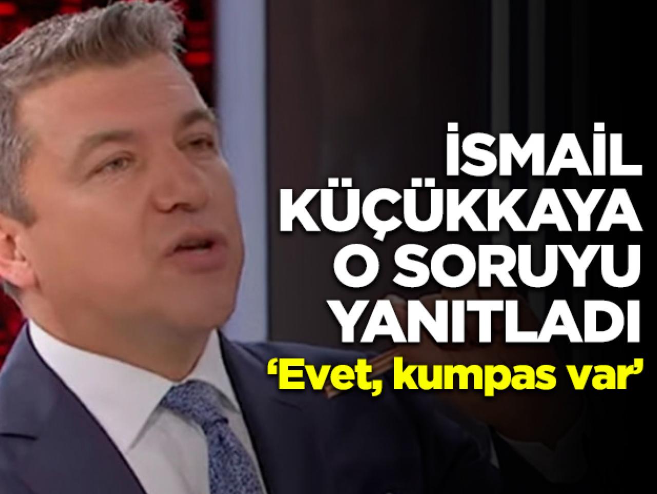 İsmail Küçükkaya: Evet, kumpas var!