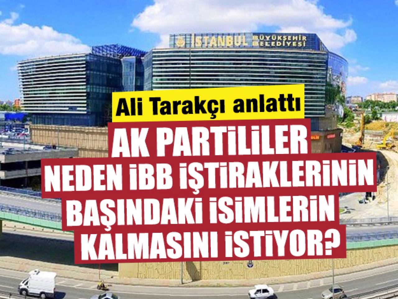 Ali Tarakçı açıkladı: AK Partili yetkililer İBB iştiraklerin başındaki kişilerin kalmasını neden istiyor?