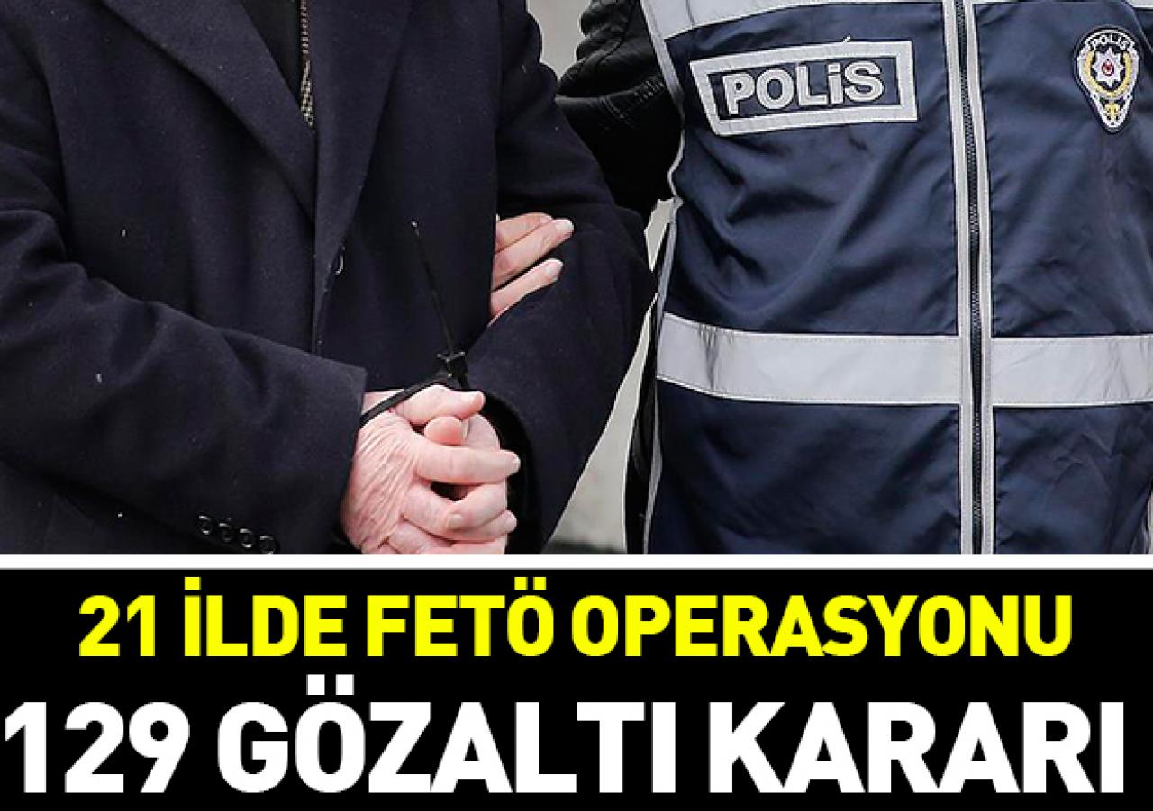 21 ilde FETÖ operasyonu: 129 gözaltı kararı