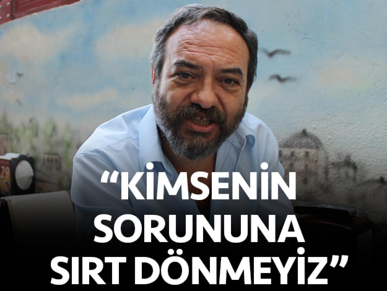 Kimsenin sorununa sırtımızı dönmeyiz