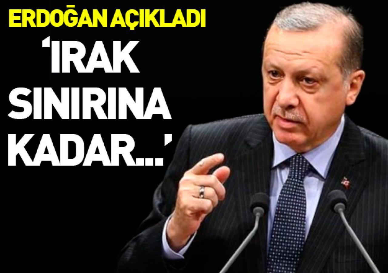 Erdoğan'dan açıklama: Irak sınırına kadar...