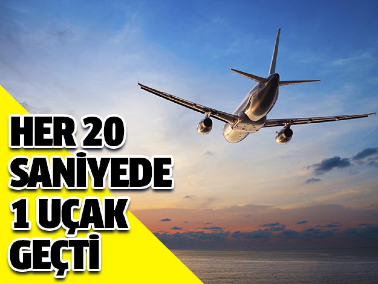 Her 20 saniyede 1 uçak geçti