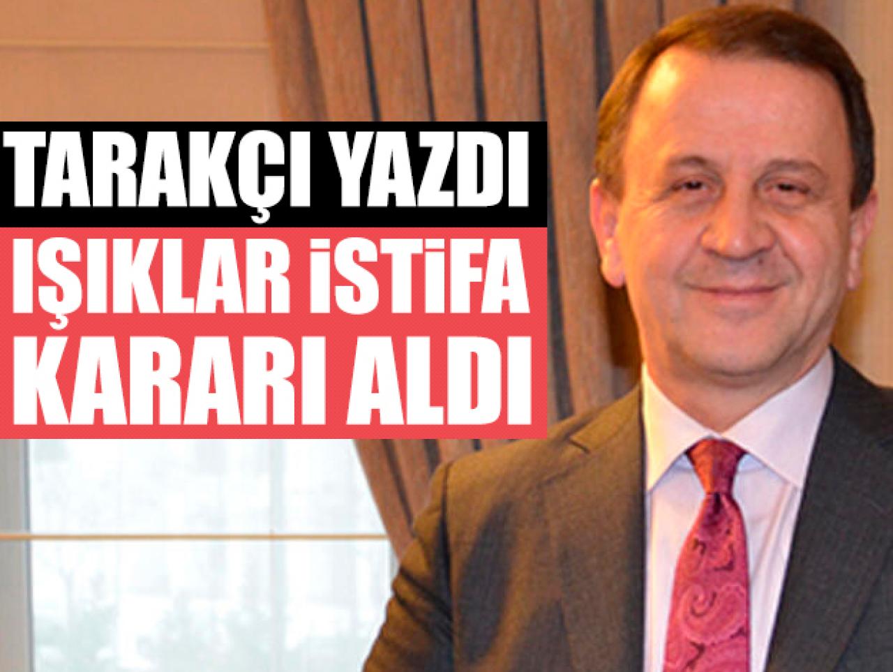 Ali Tarakçı yazdı, Özcan Işıklar istifa kararı aldı