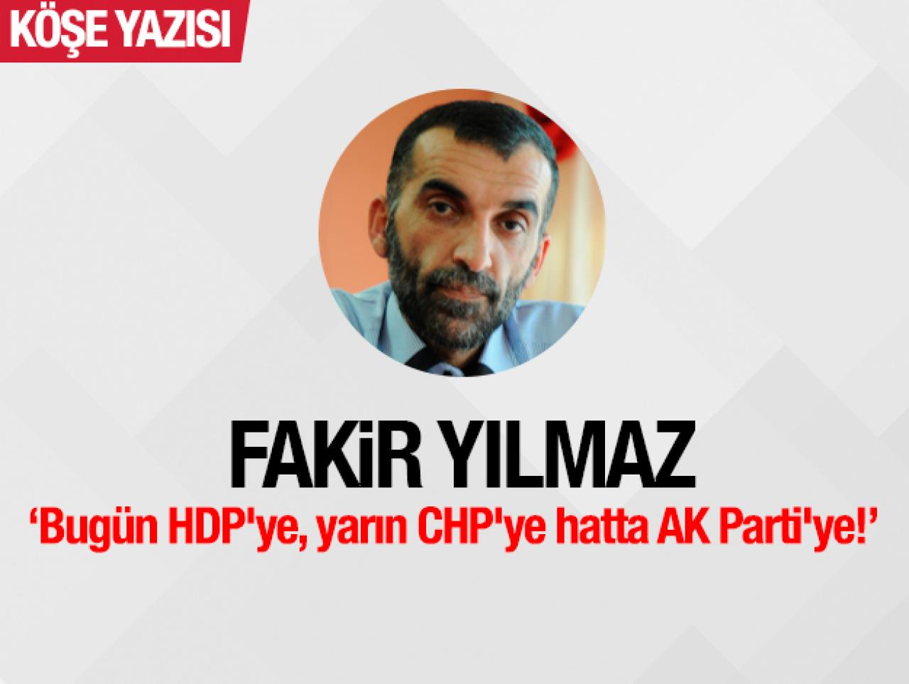 Bugün HDP'ye, yarın CHP'ye hatta AK Parti'ye!