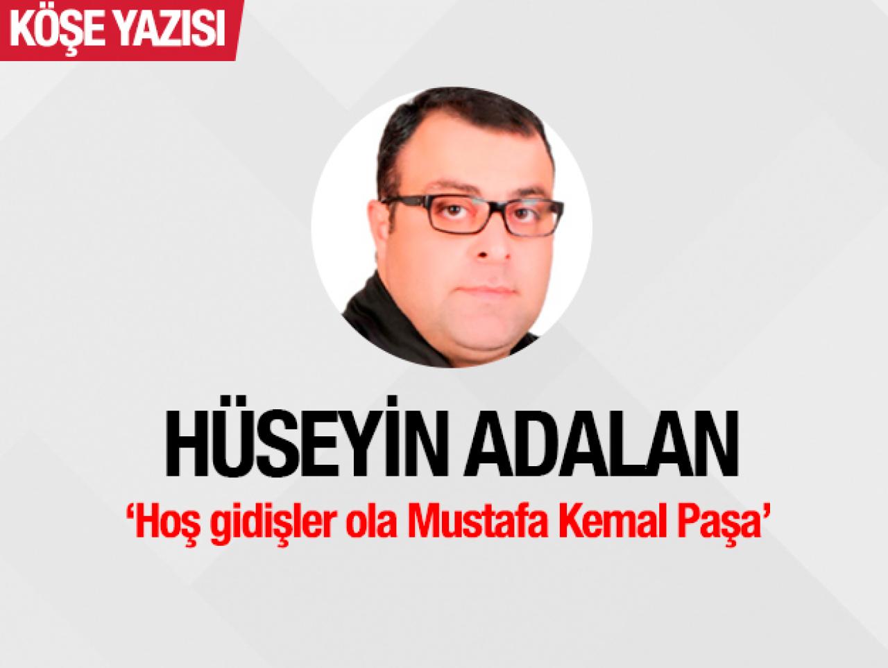 Hoş gidişler ola Mustafa Kemal Paşa