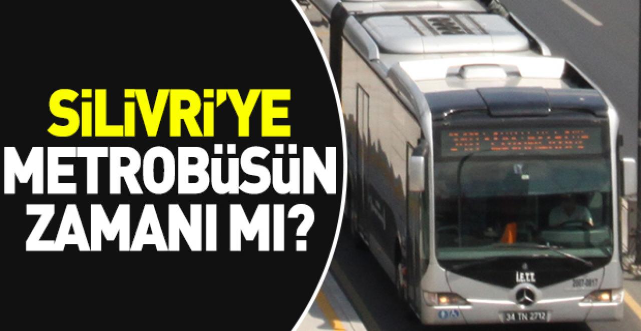 Silivri’ye metrobüsün zamanı mı?