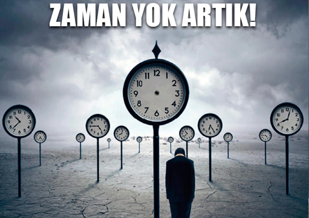 Zaman yok artık!