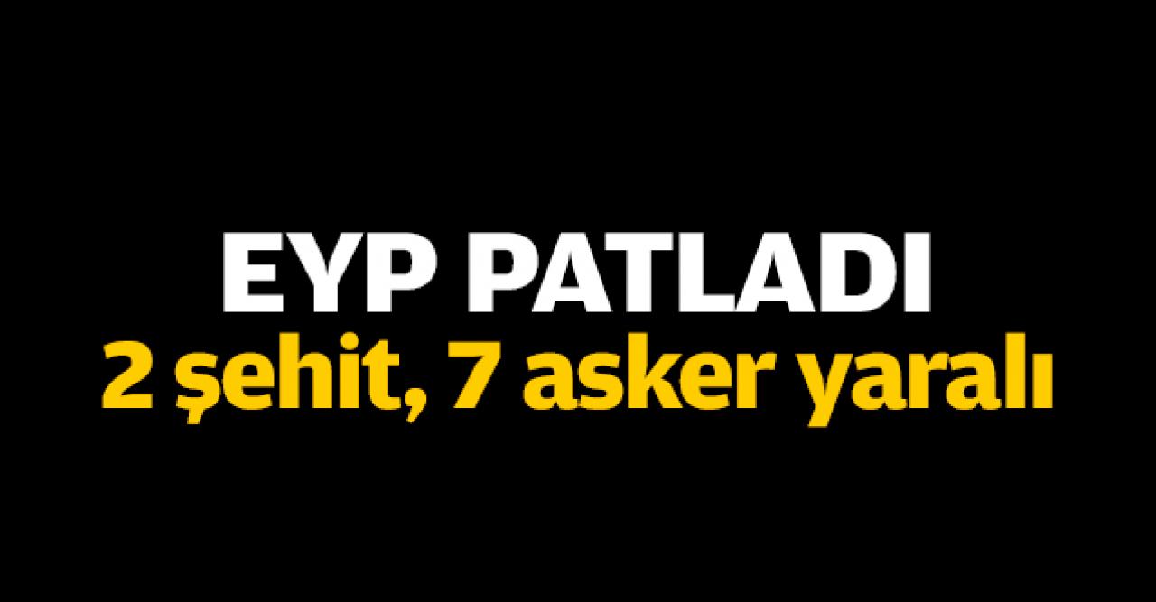 EYP patladı: 2 şehit, 7 asker yaralı