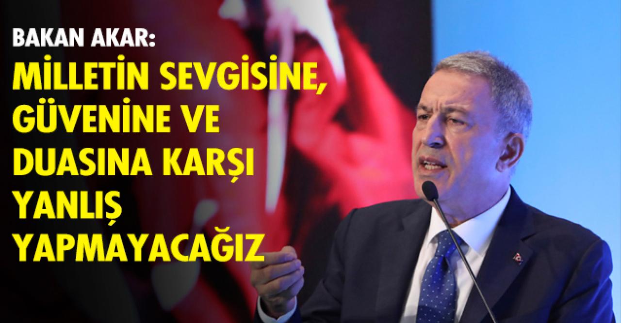 Bakan Akar'dan ''Milletimize yanlış yapmayacağız'' mesajı