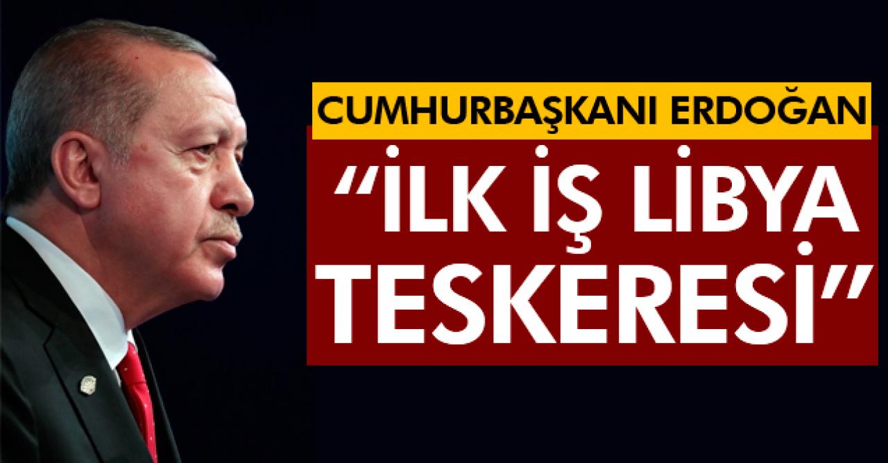 Cumhurbaşkanı Erdoğan: İlk iş Libya teskeresi