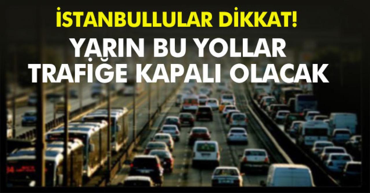 İstanbul'da yarın bu yollar kapalı