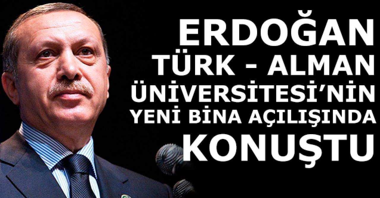 Erdoğan Türk-Alman Üniversitesi Yeni Binalarının Açılış Töreni'nde konuştu