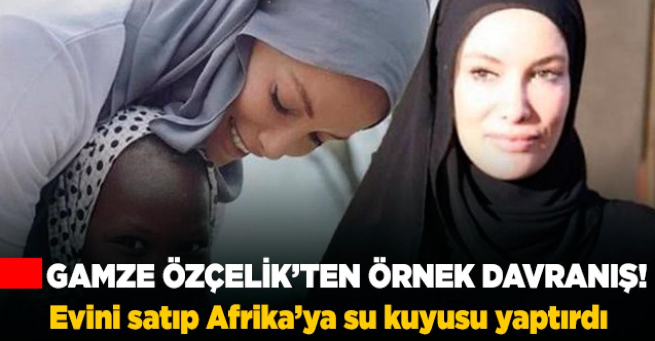 Gamze Özçelik, evini satıp Afrika’ya onlarca su kuyusu açtırdı!