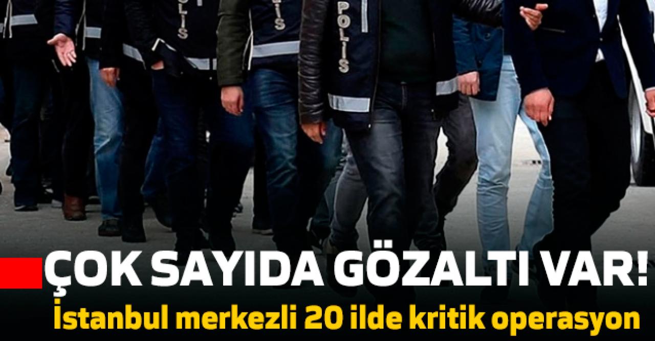 İstanbul merkezli 20 ilde operasyon... Çok sayıda gözaltı!