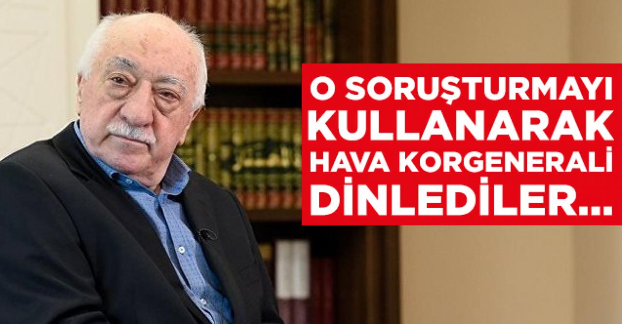 FETÖ, Yazıcıoğlu soruşturmasını kullanarak Hava Korgenerali dinlemiş