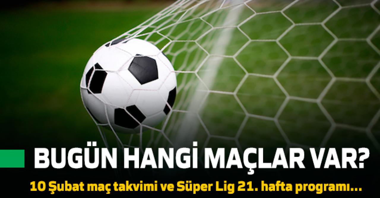 Bugün hangi maçlar var? İşte 10 Şubat  maç takvimi ve Süper Lig 21. hafta programı