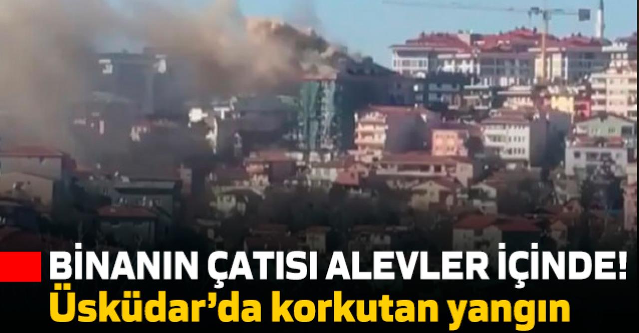 Üsküdar'da korkutan yangın... Binanın çatısı alevler içinde!