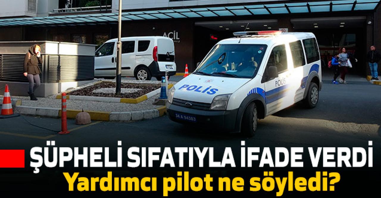 Yardımcı pilotun 'şüpheli' sıfatıyla ifadesi alındı