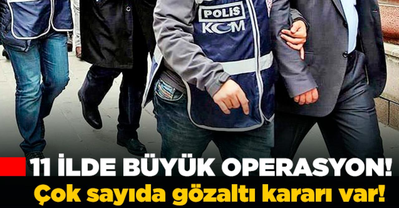 11 ilde eş zamanlı operasyon! Çok sayıda gözaltı var!