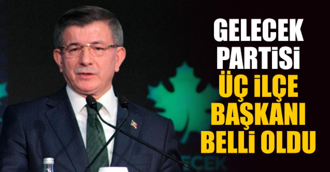 Gelecek Partisi'nde üç ilçe başkanı belli oldu